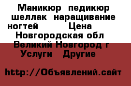 Маникюр.,педикюр,шеллак ,наращивание ногтей ! !!  › Цена ­ 450 - Новгородская обл., Великий Новгород г. Услуги » Другие   